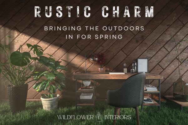 Rustic Charm: Bringing the Outdoors In for Spring - Wildflower Interiors